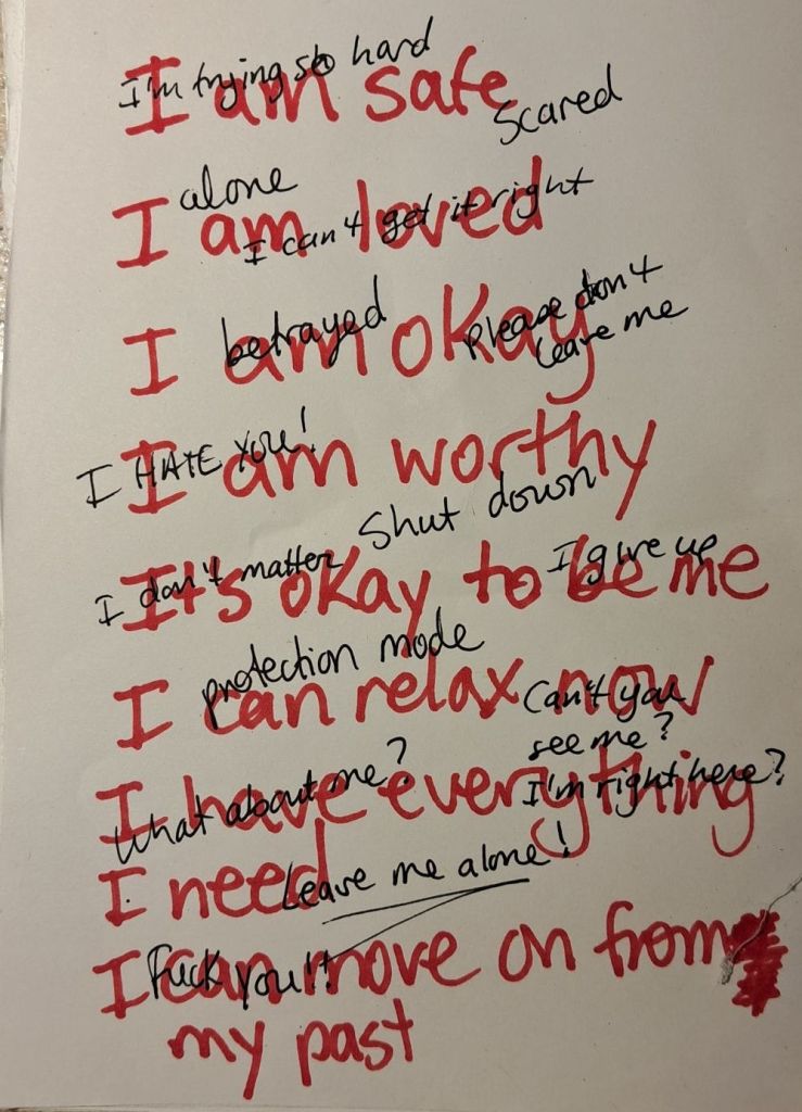 The same paper, with bigger words in red written over, like I am safe, I am loved.